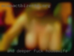 And deeper fuck housewife still, I went.